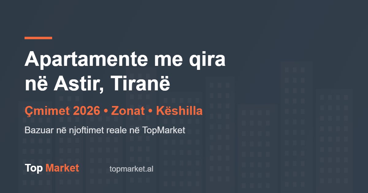Shtëpi dhe Apartamente me Qira në Astir, Tiranë – Çmimet 2026 dhe Këshilla